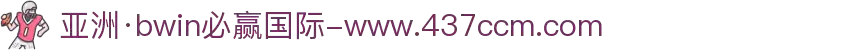 亚洲·bwin必赢国际-www.437ccm.com